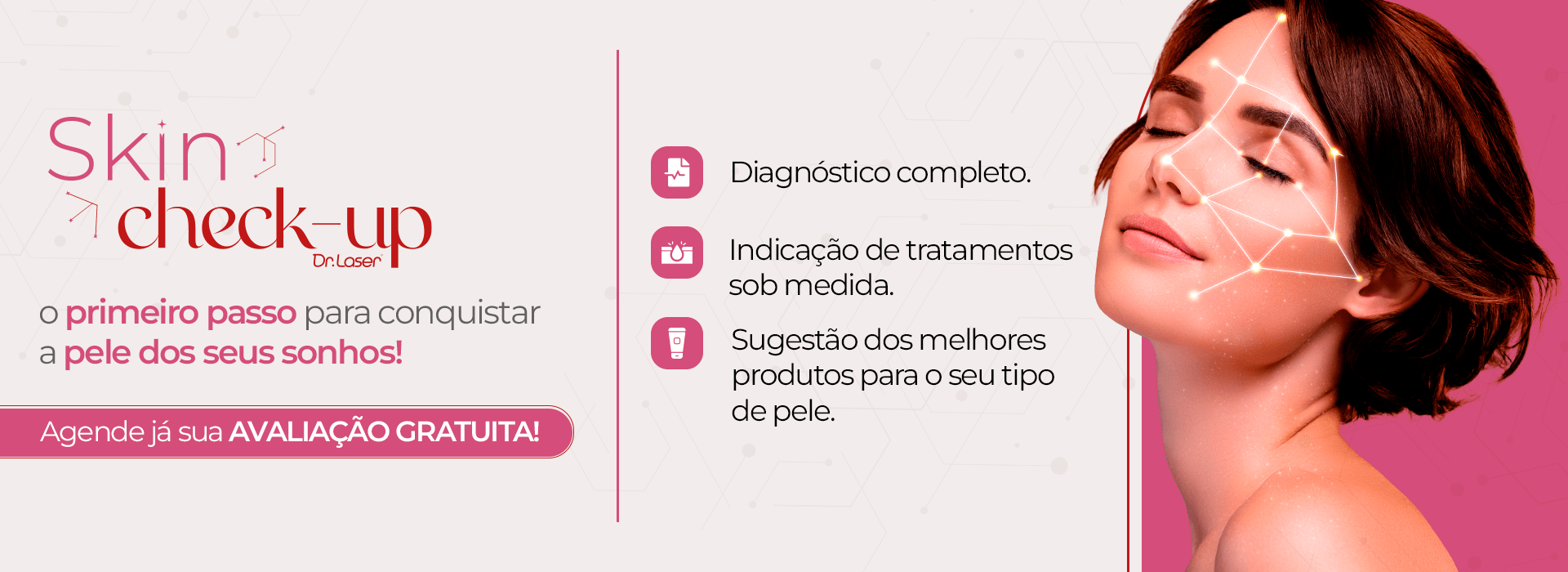 Skin check-up O primeiro passo para conquistar a pele dos seus Sonhos! Agenda já a sua AVALIAÇÃO GRATUITA!