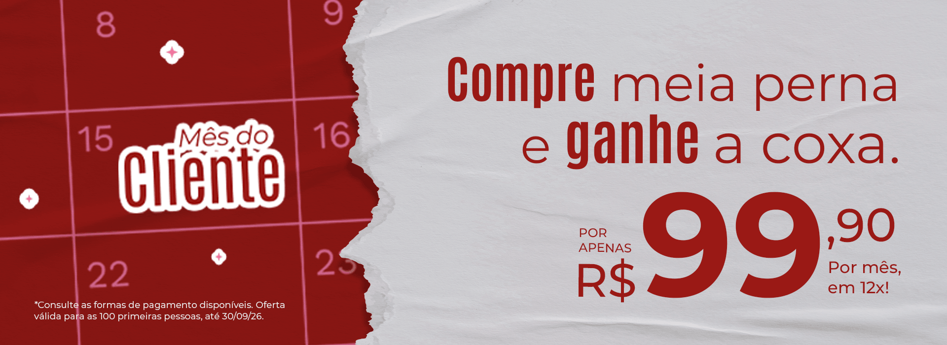 Mês do cliente, compre meia perna e ganhe a coxa.